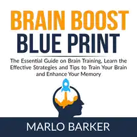 Brain Boost Blueprint: The Essential Guide on Brain Training, Learn the Effective Strategies and Tips to Train Your Brain and Enhance Your Memory Audiobook by Marlo Barker