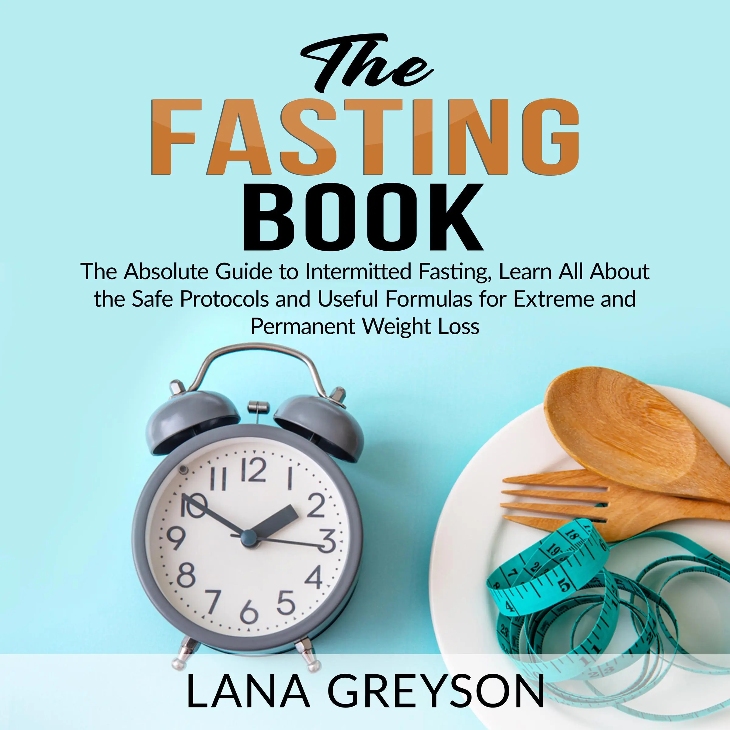 The Fasting Book: The Absolute Guide to Intermittent Fasting, Learn All About the Safe Protocols and Useful Formulas for Extreme and Permanent Weight Loss Audiobook by Lana Greyson
