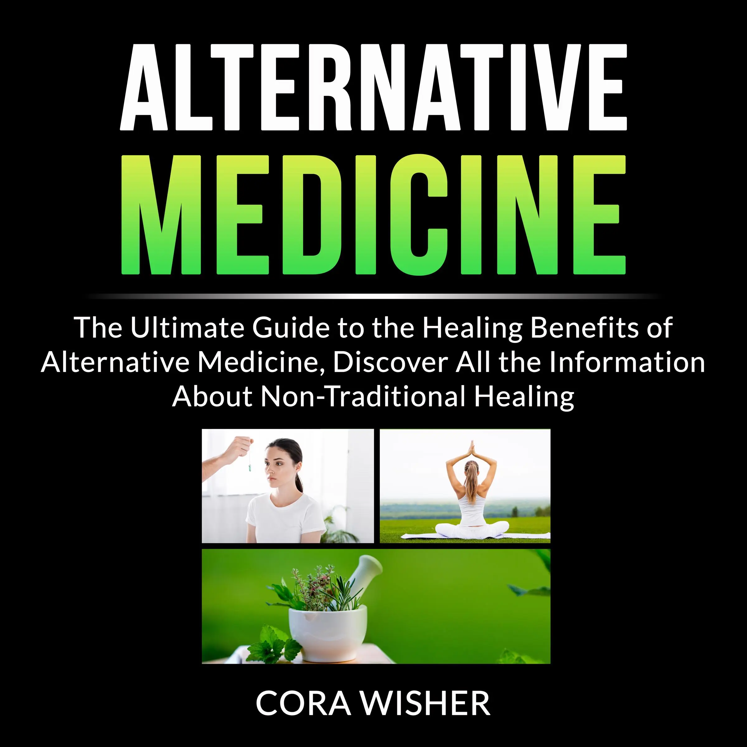 Alternative Medicine: The Ultimate Guide to the Healing Benefits of Alternative Medicine, Discover All the Information About Non-Traditional Healing Audiobook by Cora Wisher