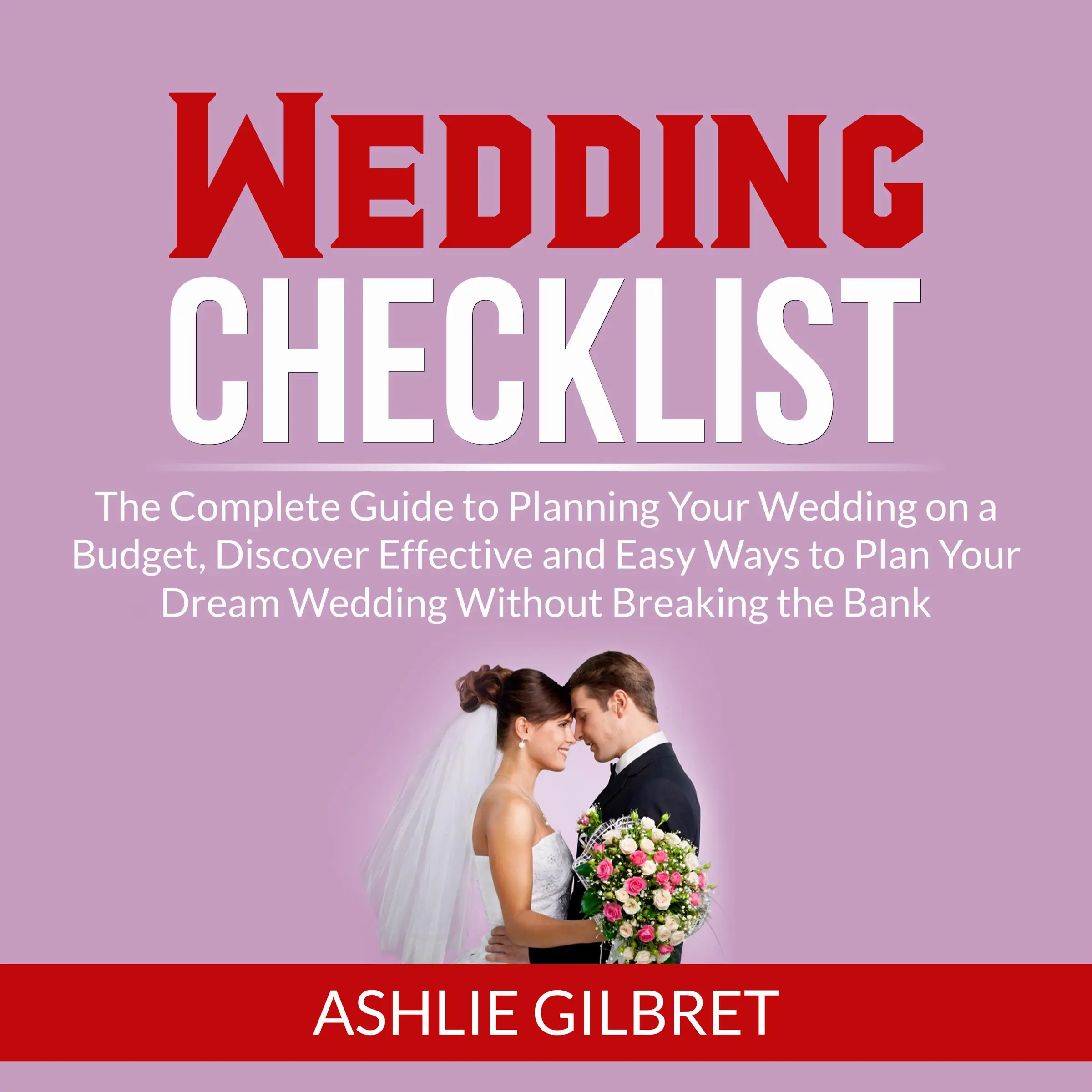 Wedding Checklist: The Complete Guide to Planning Your Wedding on a Budget, Discover Effective and Easy Ways to Plan Your Dream Wedding Without Breaking the Bank by Ashlie Gilbret Audiobook