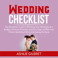 Wedding Checklist: The Complete Guide to Planning Your Wedding on a Budget, Discover Effective and Easy Ways to Plan Your Dream Wedding Without Breaking the Bank Audiobook by Ashlie Gilbret