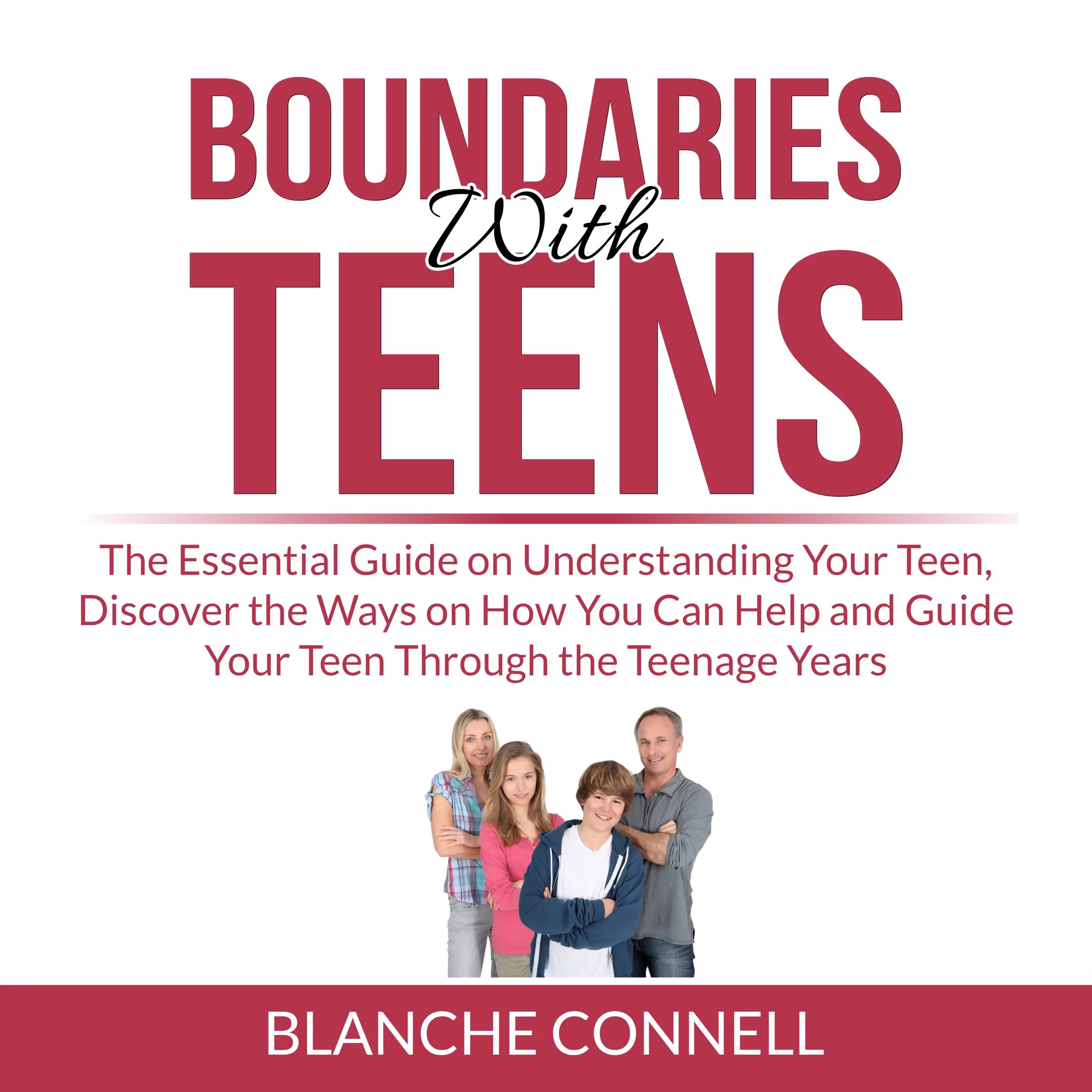 Boundaries With Teens: The Essential Guide on Understanding Your Teen, Discover the Ways on How You Can Help and Guide Your Teen Through the Teenage Years by Blanche Connell