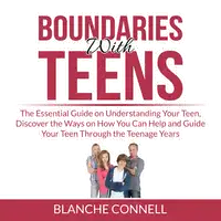 Boundaries With Teens: The Essential Guide on Understanding Your Teen, Discover the Ways on How You Can Help and Guide Your Teen Through the Teenage Years Audiobook by Blanche Connell