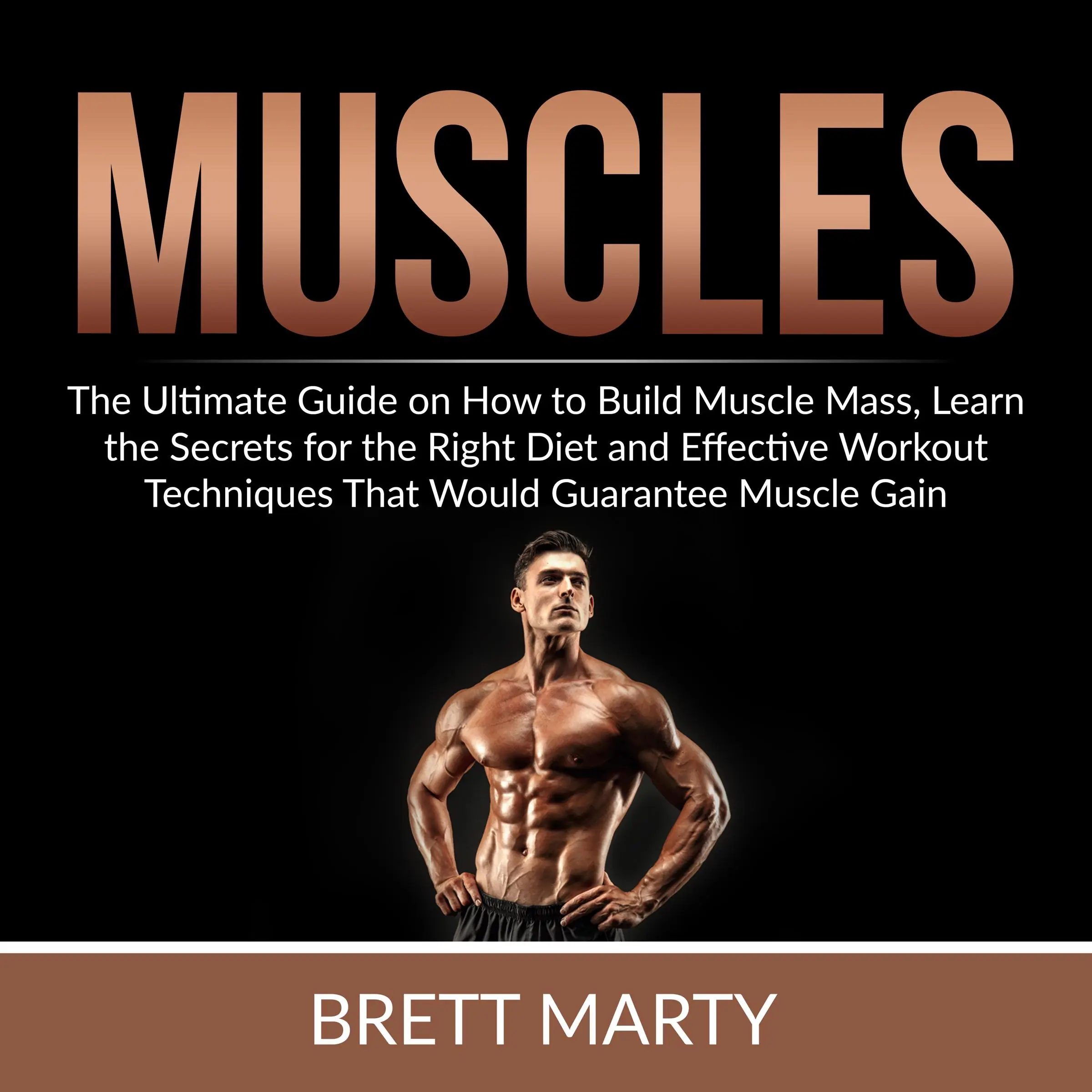 Muscles: The Ultimate Guide on How to Build Muscle Mass, Learn the Secrets for the Right Diet and Effective Workout Techniques That Would Guarantee Muscle Gain Audiobook by Brett Marty