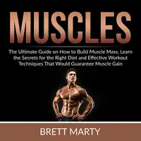 Muscles: The Ultimate Guide on How to Build Muscle Mass, Learn the Secrets for the Right Diet and Effective Workout Techniques That Would Guarantee Muscle Gain Audiobook by Brett Marty