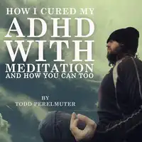 How I Cured My ADHD with Meditation Audiobook by Todd Perelmuter