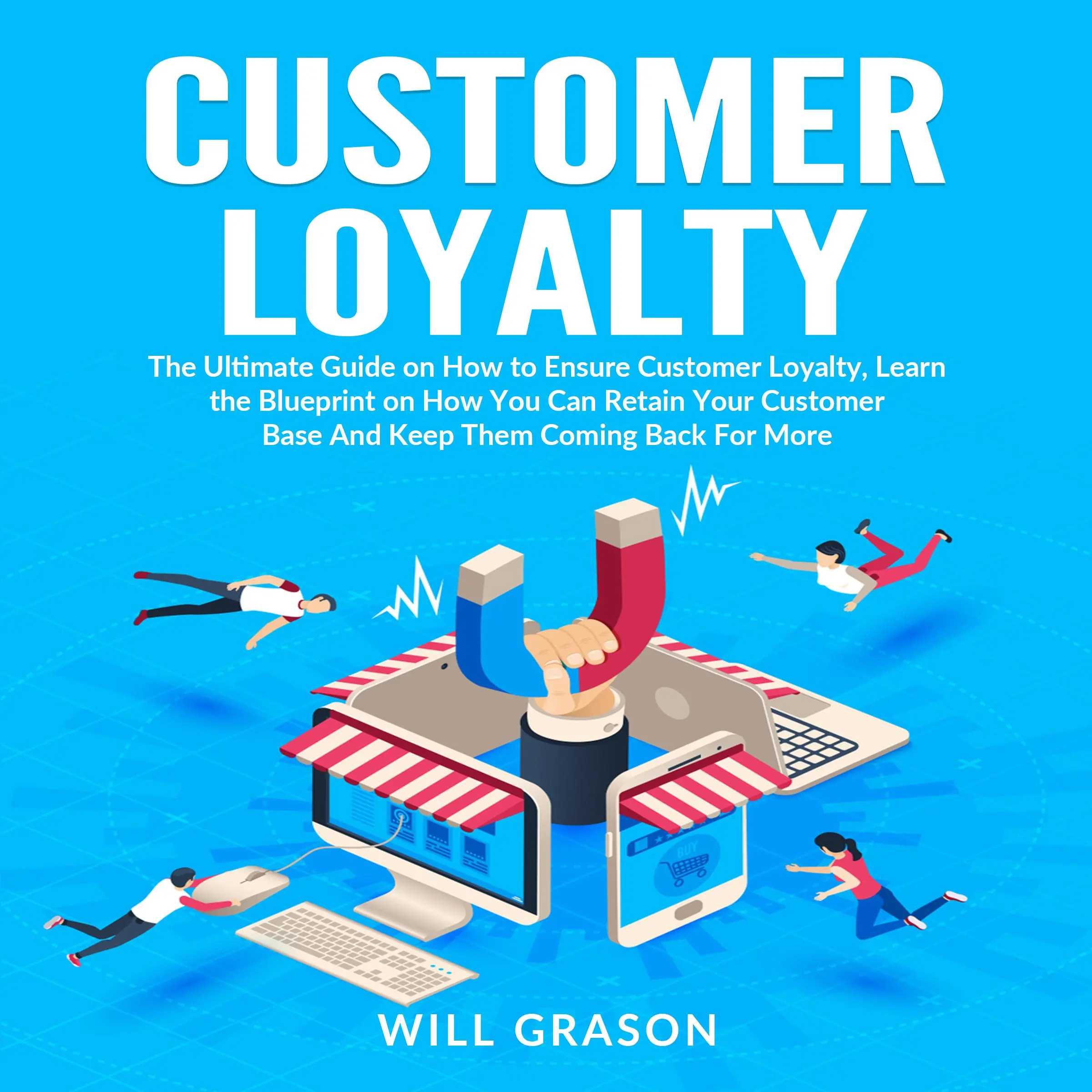 Customer Loyalty: The Ultimate Guide on How to Ensure Customer Loyalty, Learn the Blueprint on How You Can Retain Your Customer Base And Keep Them Coming Back For More by Will Grason Audiobook