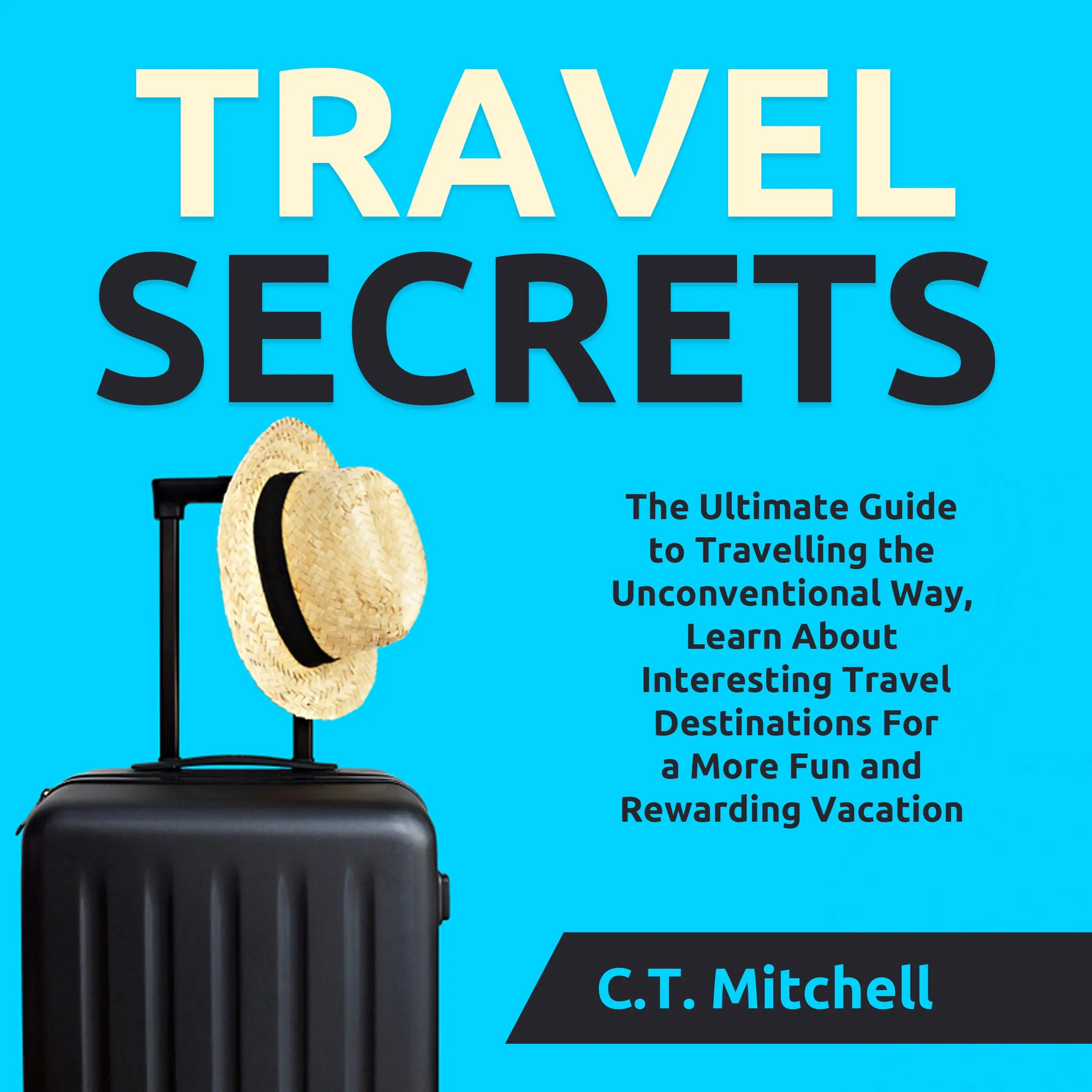 Travel Secrets: The Ultimate Guide to Travelling the Unconventional Way, Learn About Interesting Travel Destinations For a More Fun and Rewarding Vacation by C.T. Mitchell Audiobook