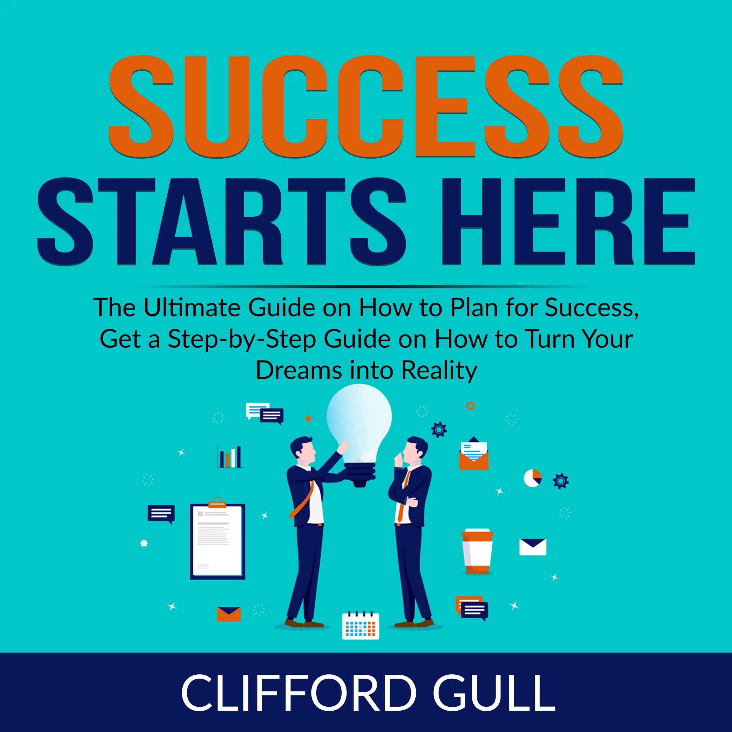 Success Starts Here: The Ultimate Guide on How to Plan for Success, Get a Step-by-Step Guide on to Turn Your Dreams into Reality Audiobook by Clifford Gull