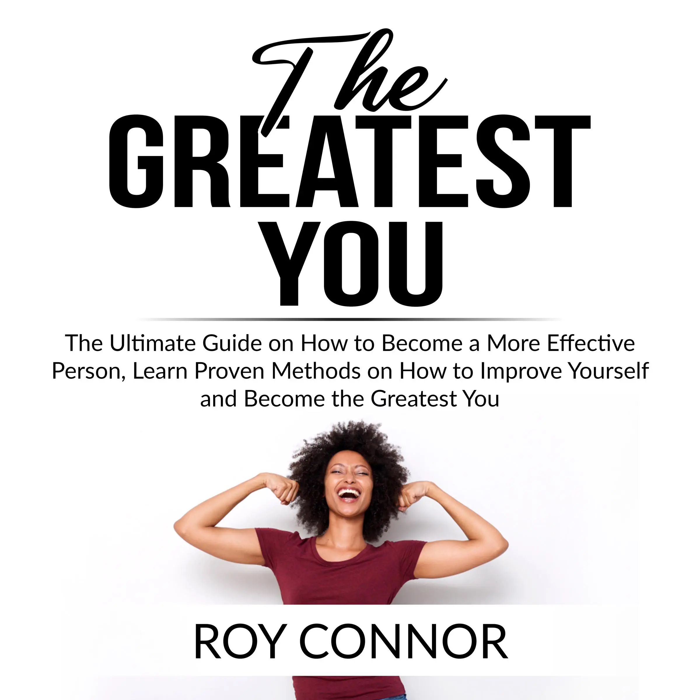 The Greatest You: The Ultimate Guide on How to Become a More Effective Person, Learn Proven Methods on How to Improve Yourself and Become the Greatest You Audiobook by Roy Connor