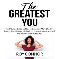 The Greatest You: The Ultimate Guide on How to Become a More Effective Person, Learn Proven Methods on How to Improve Yourself and Become the Greatest You Audiobook by Roy Connor