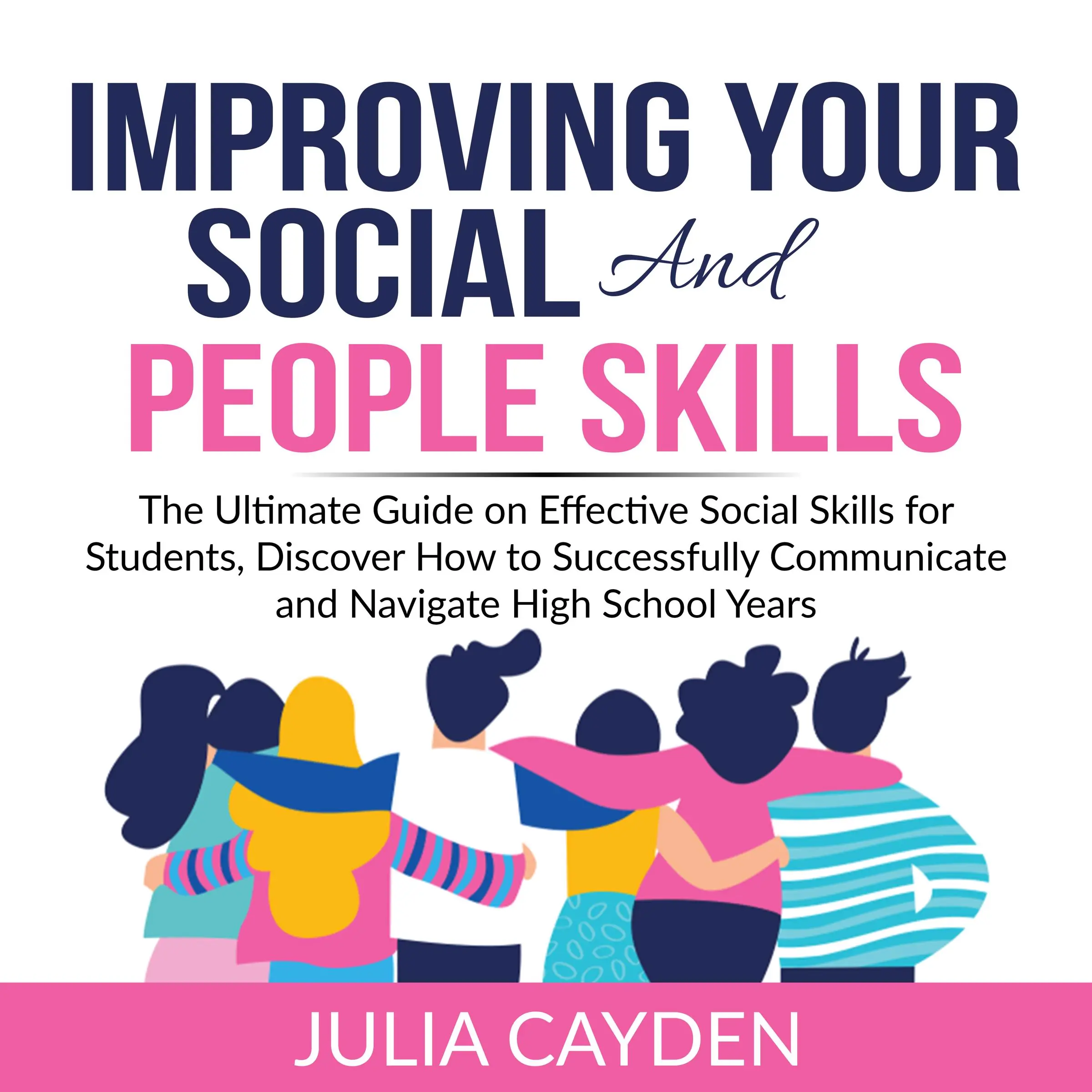 Improving Your Social and People Skills: The Ultimate Guide on Effective Social Skills for Students, Discover How to Successfully Communicate and Navigate High School Years by Julia Cayden