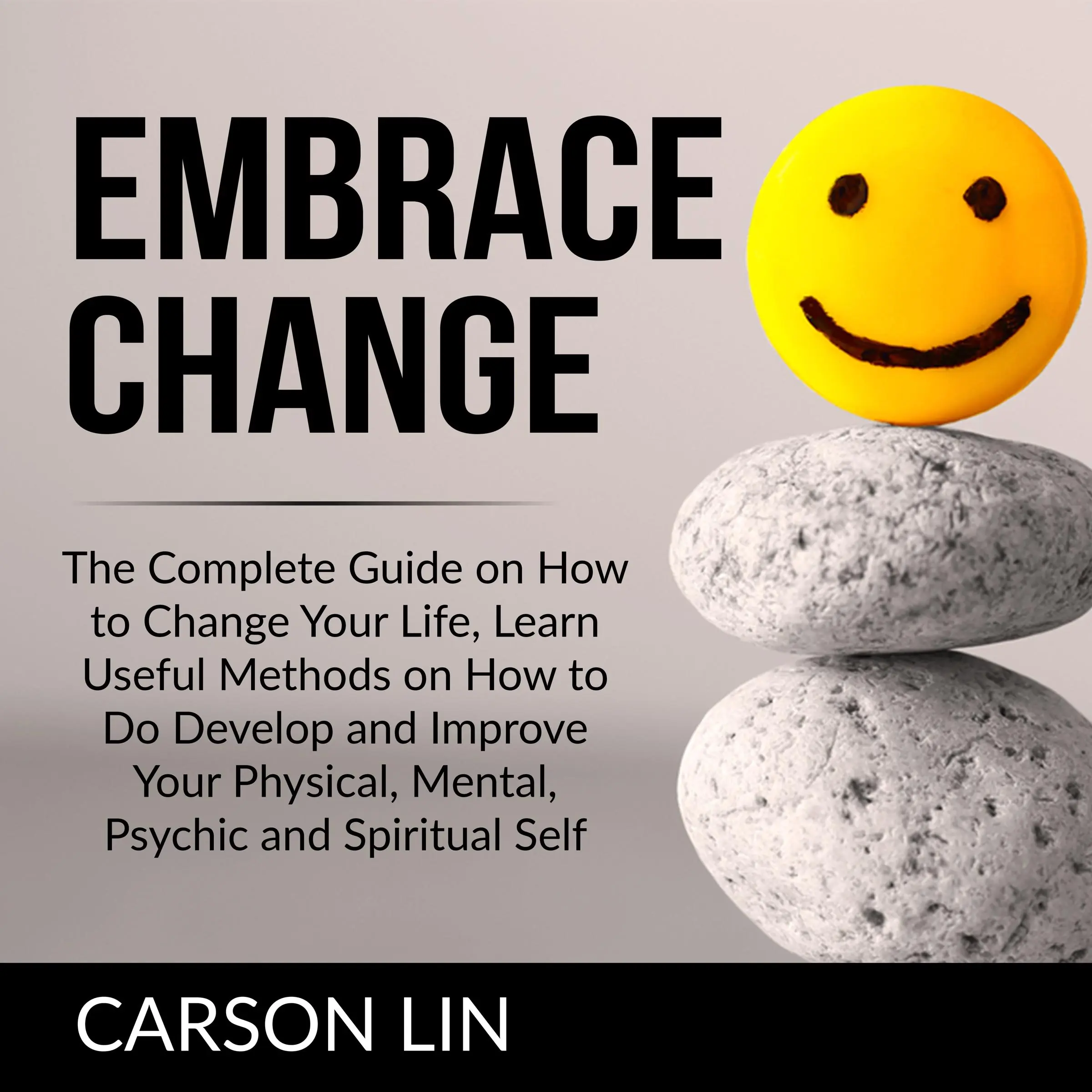 Embrace Change: The Complete Guide on How to Change Your Life, Learn Useful Methods on How to Do Develop and Improve Your Physical, Mental, Psychic and Spiritual Self by Carson Lin Audiobook