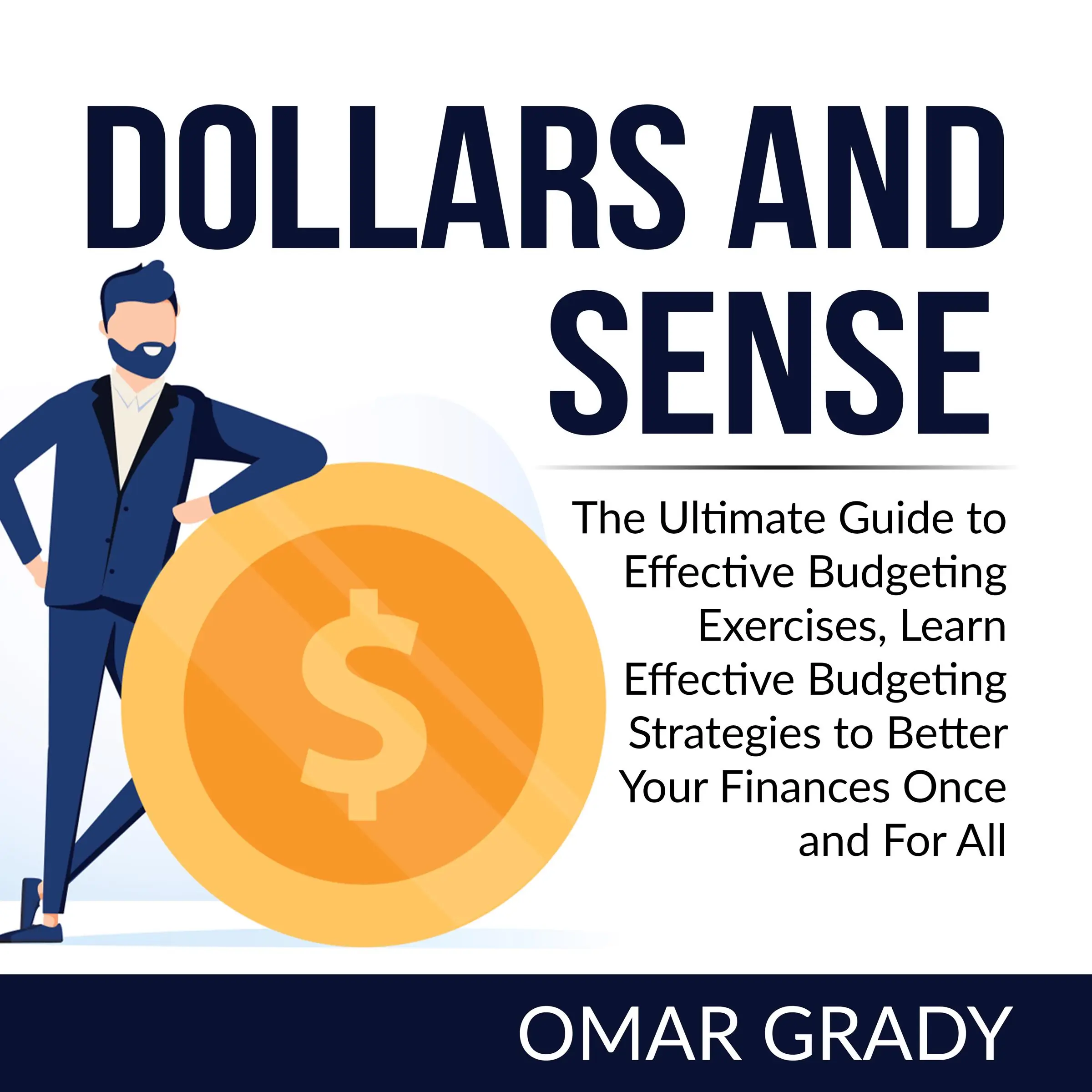 Dollars and Sense: The Ultimate Guide to Effective Budgeting Exercises, Learn Effective Budgeting Strategies to Better Your Finances Once and For All by Omar Grady Audiobook