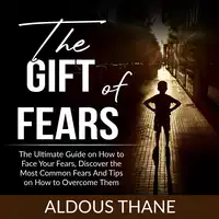 The Gift of Fears: The Ultimate Guide on How to Face Your Fears, Discover the Most Common Fears And Tips on How to Overcome Them Audiobook by Aldous Thane