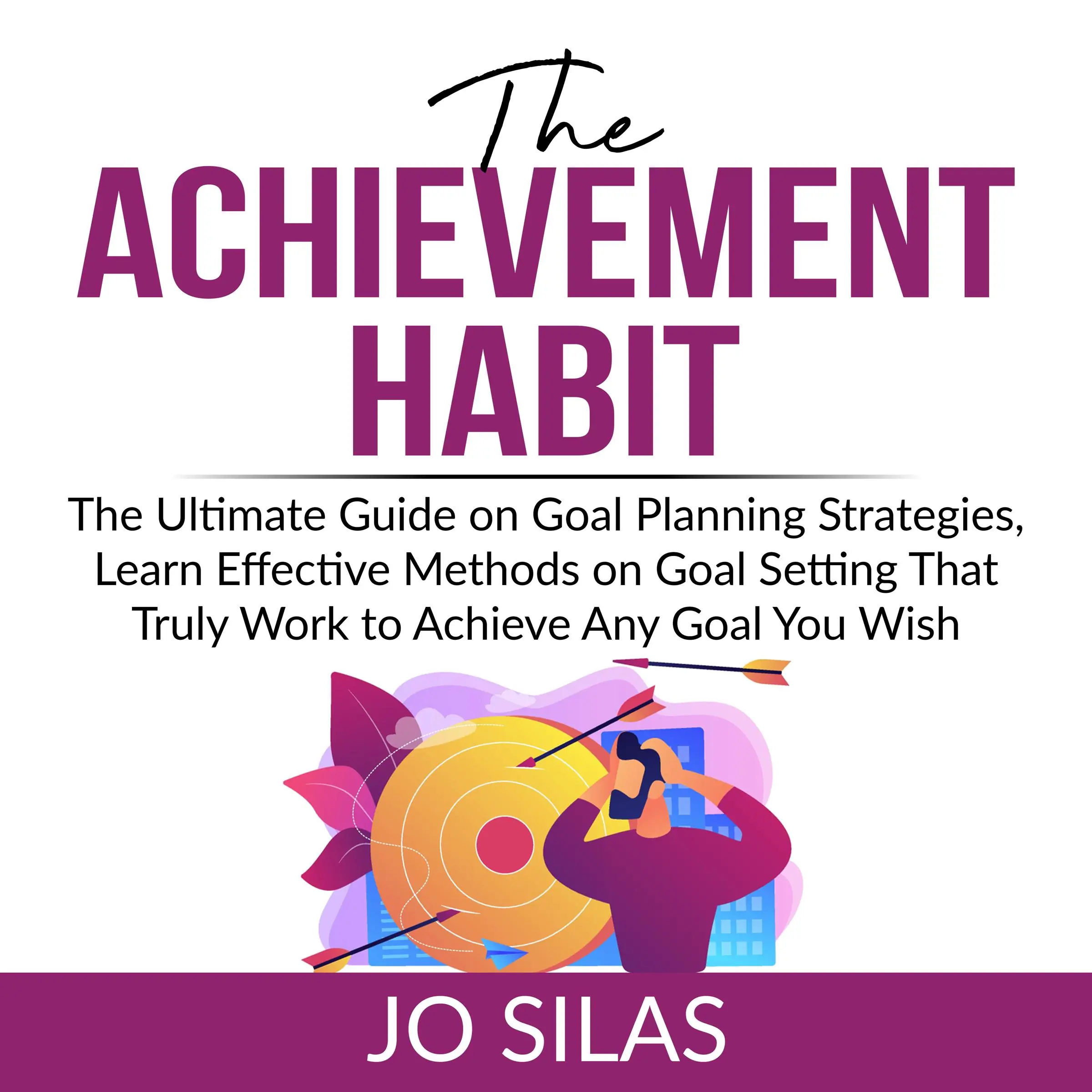 The Achievement Habit: The Ultimate Guide on Goal Planning Strategies, Learn Effective Methods on Goal Setting That Truly Work to Achieve Any Goal You Wish by Jo Silas Audiobook