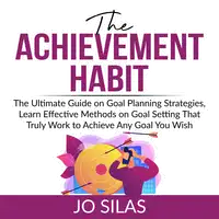 The Achievement Habit: The Ultimate Guide on Goal Planning Strategies, Learn Effective Methods on Goal Setting That Truly Work to Achieve Any Goal You Wish Audiobook by Jo Silas