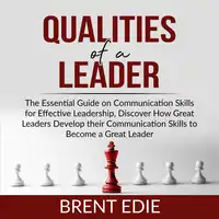 Qualities of a Leader: The Essential Guide on Communication Skills for Effective Leadership, Discover How Great Leaders Develop their Communication Skills to Become a Great Leader Audiobook by Brent Edie