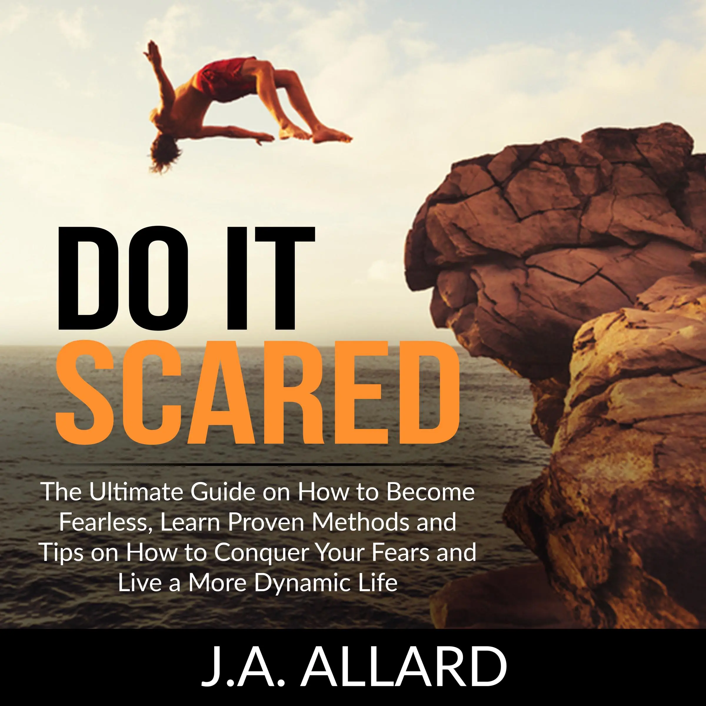 Do It Scared: The Ultimate Guide on How to Become Fearless, Learn Proven Methods and Tips on How to Conquer Your Fears and Live a More Dynamic Life by J.A. Allard