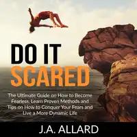 Do It Scared: The Ultimate Guide on How to Become Fearless, Learn Proven Methods and Tips on How to Conquer Your Fears and Live a More Dynamic Life Audiobook by J.A. Allard