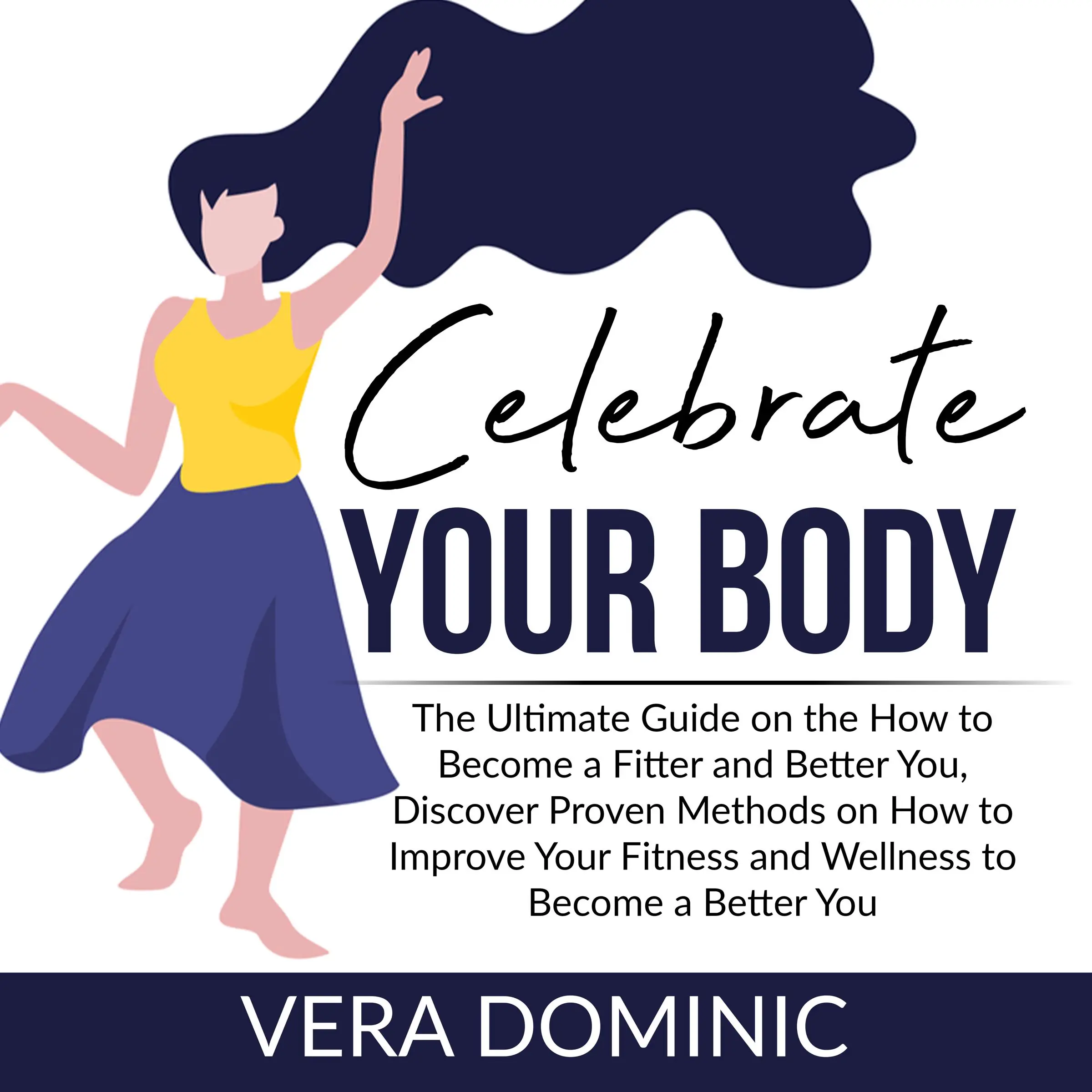 Celebrate Your Body: The Ultimate Guide on the How to Become a Fitter and Better You, Discover Proven Methods on How to Improve Your Fitness and Wellness to Become a Better You by Vera Dominic Audiobook