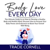 Body Love Every Day: The Ultimate Guide to on How to Develop a Healthy Body and Healthy Mind, Discover How to Increase Your Body Power and Endurance to Boost Your Overall Well-Being Audiobook by Tracie Cornell