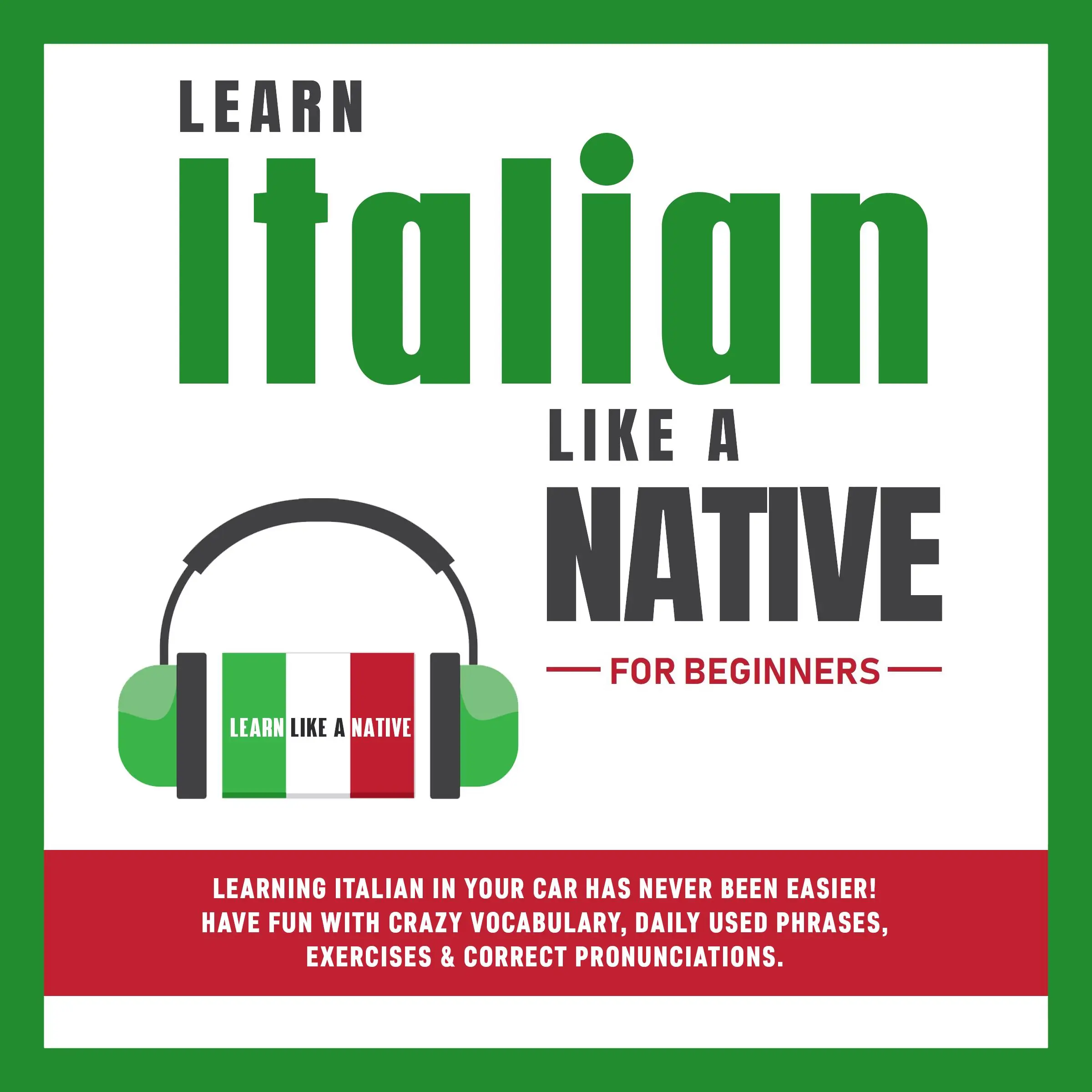 Learn Italian Like a Native for Beginners: Learning Italian in Your Car Has Never Been Easier! Have Fun with Crazy Vocabulary, Daily Used Phrases, Exercises & Correct Pronunciations by Learn Like A Native Audiobook