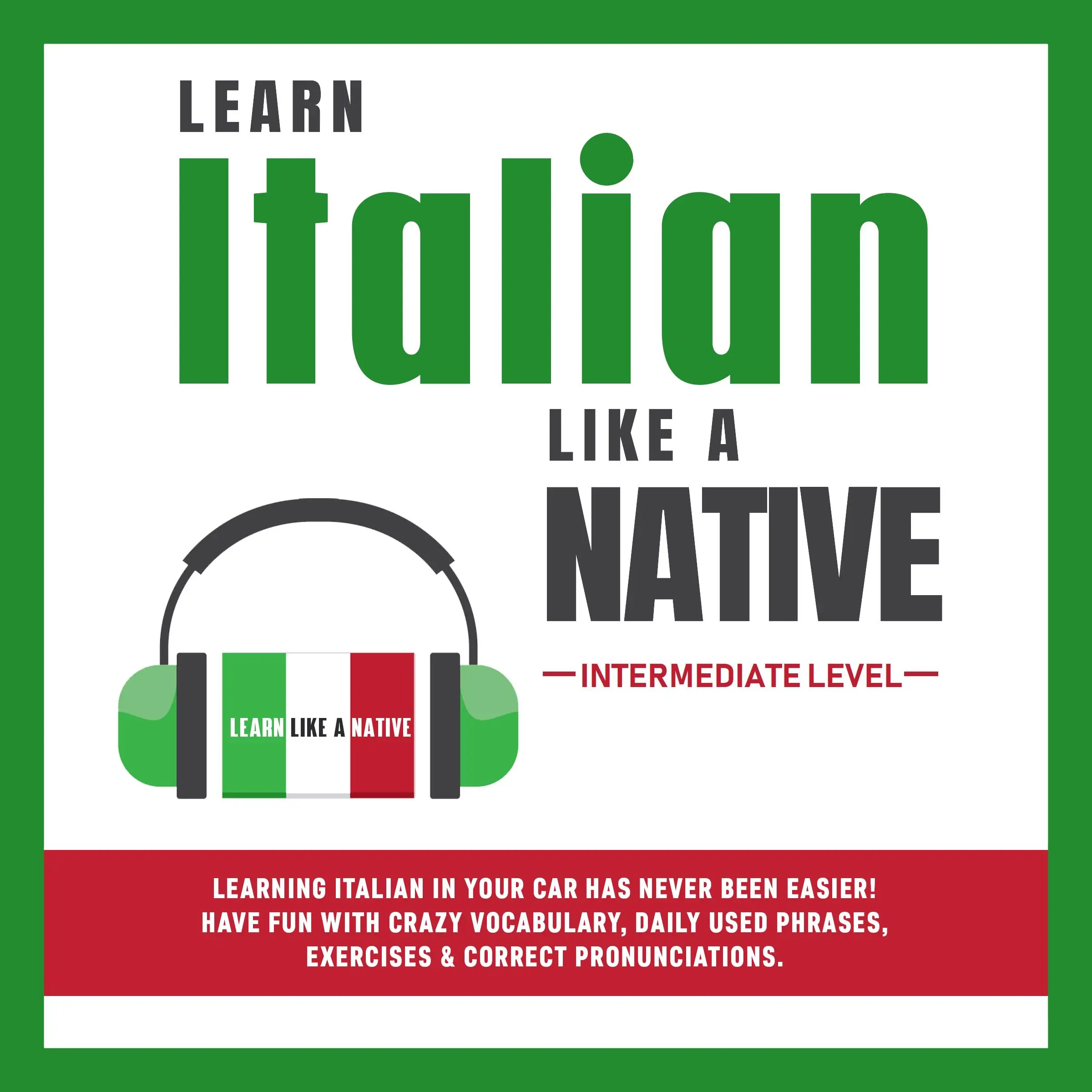 Learn Italian Like a Native - Intermediate Level: Learning Italian in Your Car Has Never Been Easier! Have Fun with Crazy Vocabulary, Daily Used Phrases & Correct Pronunciations by Learn Like A Native