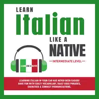 Learn Italian Like a Native - Intermediate Level: Learning Italian in Your Car Has Never Been Easier! Have Fun with Crazy Vocabulary, Daily Used Phrases & Correct Pronunciations Audiobook by Learn Like A Native