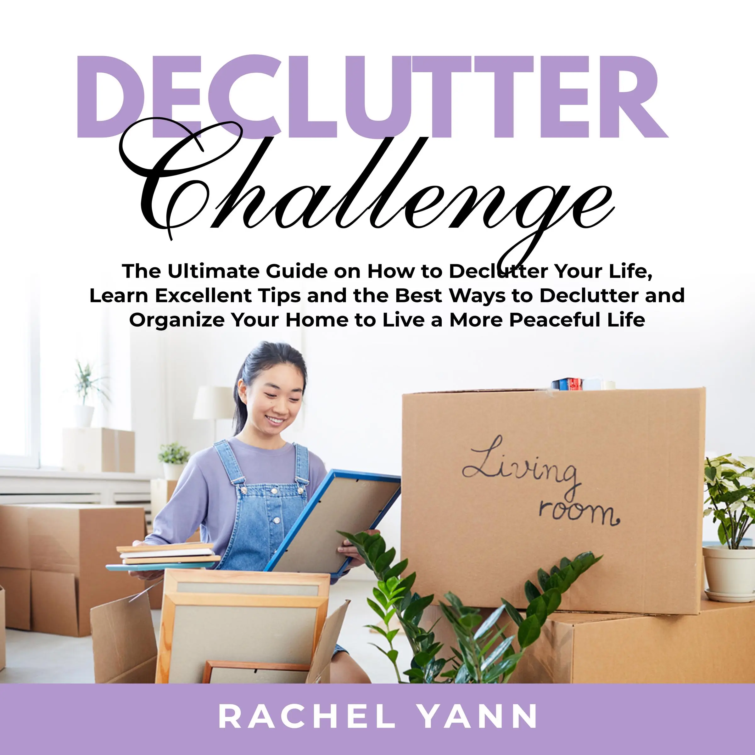 Declutter Challenge: The Ultimate Guide on How to Declutter Your Life, Learn Excellent Tips and the Best Ways to Declutter and Organize Your Home to Live a More Peaceful Life by Rachel Yann Audiobook