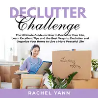 Declutter Challenge: The Ultimate Guide on How to Declutter Your Life, Learn Excellent Tips and the Best Ways to Declutter and Organize Your Home to Live a More Peaceful Life Audiobook by Rachel Yann