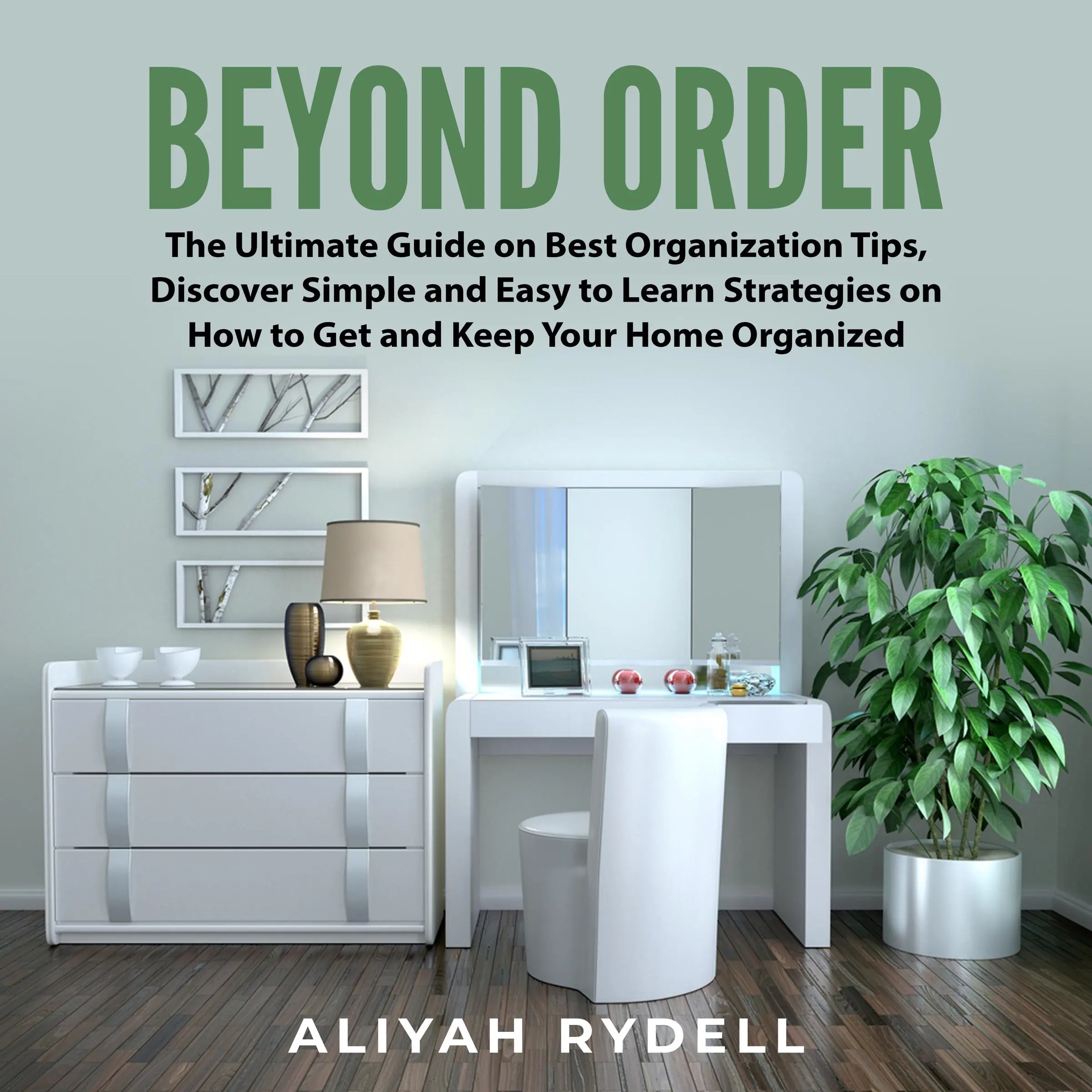 Beyond Order: The Ultimate Guide on Best Organization Tips, Discover Simple and Easy to Learn Strategies on How to Get and Keep Your Home Organized by Aliyah Rydell