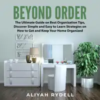 Beyond Order: The Ultimate Guide on Best Organization Tips, Discover Simple and Easy to Learn Strategies on How to Get and Keep Your Home Organized Audiobook by Aliyah Rydell