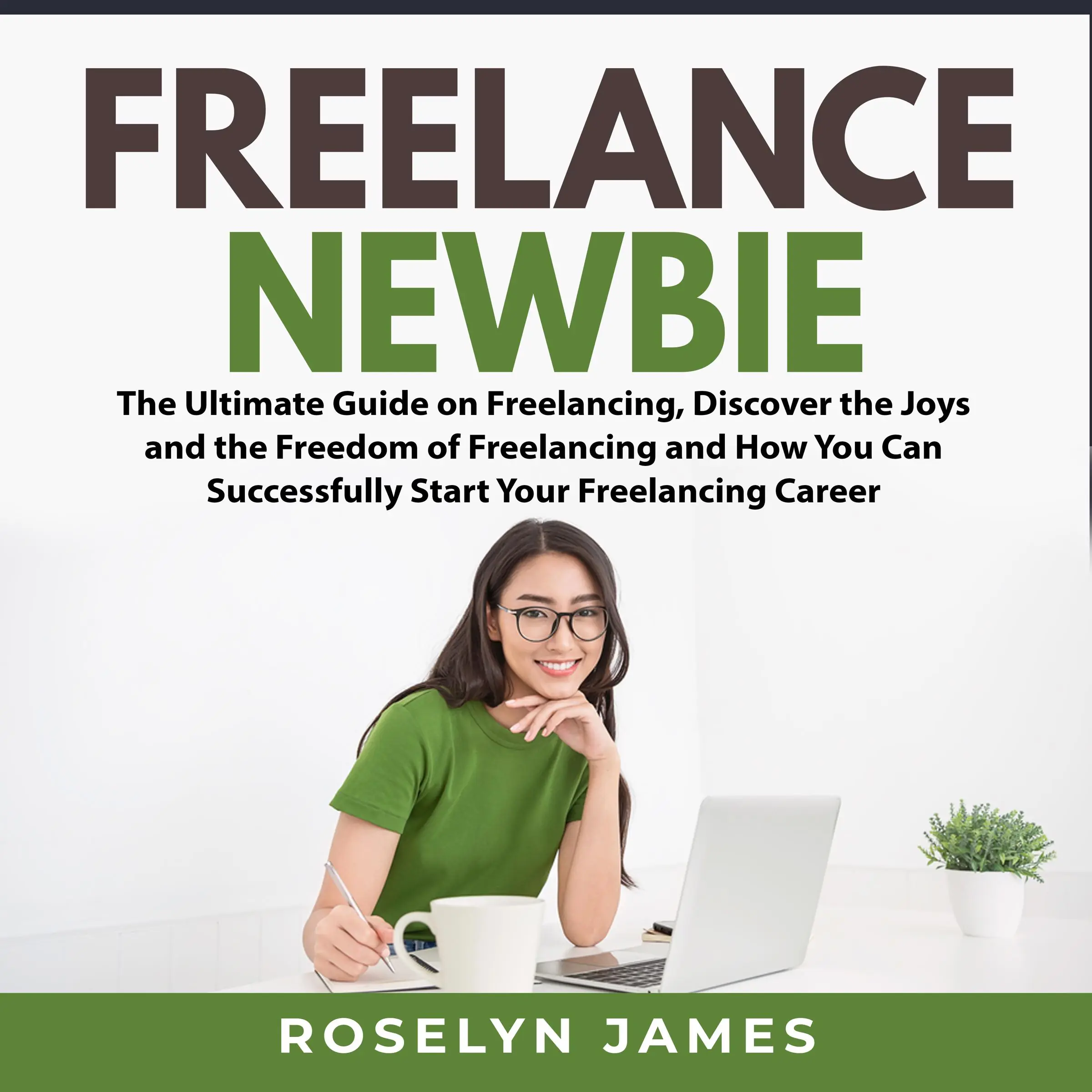 Freelance Newbie: The Ultimate Guide on Freelancing, Discover the Joys and the Freedom of Freelancing and How You Can Successfully Start Your Freelancing Career by Roselyn James Audiobook