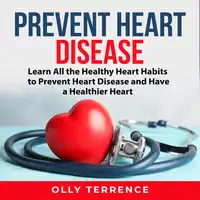 Prevent Heart Disease: Learn All the Healthy Heart Habits to Prevent Heart Disease and Have a Healthier Heart Audiobook by Olly Terrence