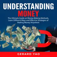 Understanding Money: The Ultimate Guide on Money Making Methods, Learn Different Ways and Effective Strategies of Making Money Anywhere Audiobook by Gerard Yao