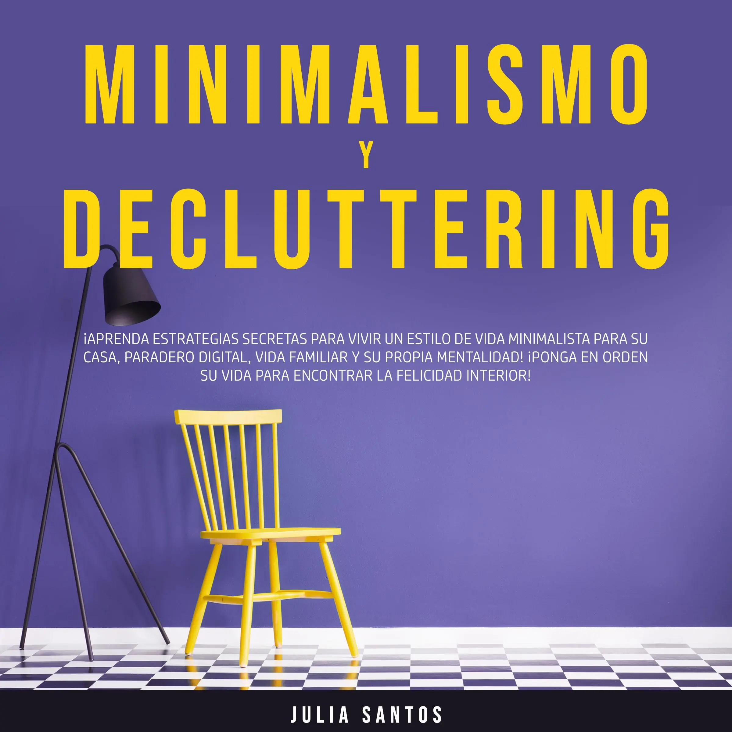 Minimalismo y Decluttering: ¡Aprenda Estrategias Secretas para Vivir un Estilo de Vida Minimalista para su Casa, Paradero Digital, Vida Familiar y su Propia Mentalidad! ¡Ponga en Orden su Vida para Encontrar la Felicidad Interior! by Julia Santos Audiobook