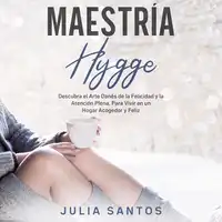 Maestría Hygge: Descubra el Arte Danés de la Felicidad y la Atención Plena, Para Vivir en un Hogar Acogedor y Feliz Audiobook by Julia Santos