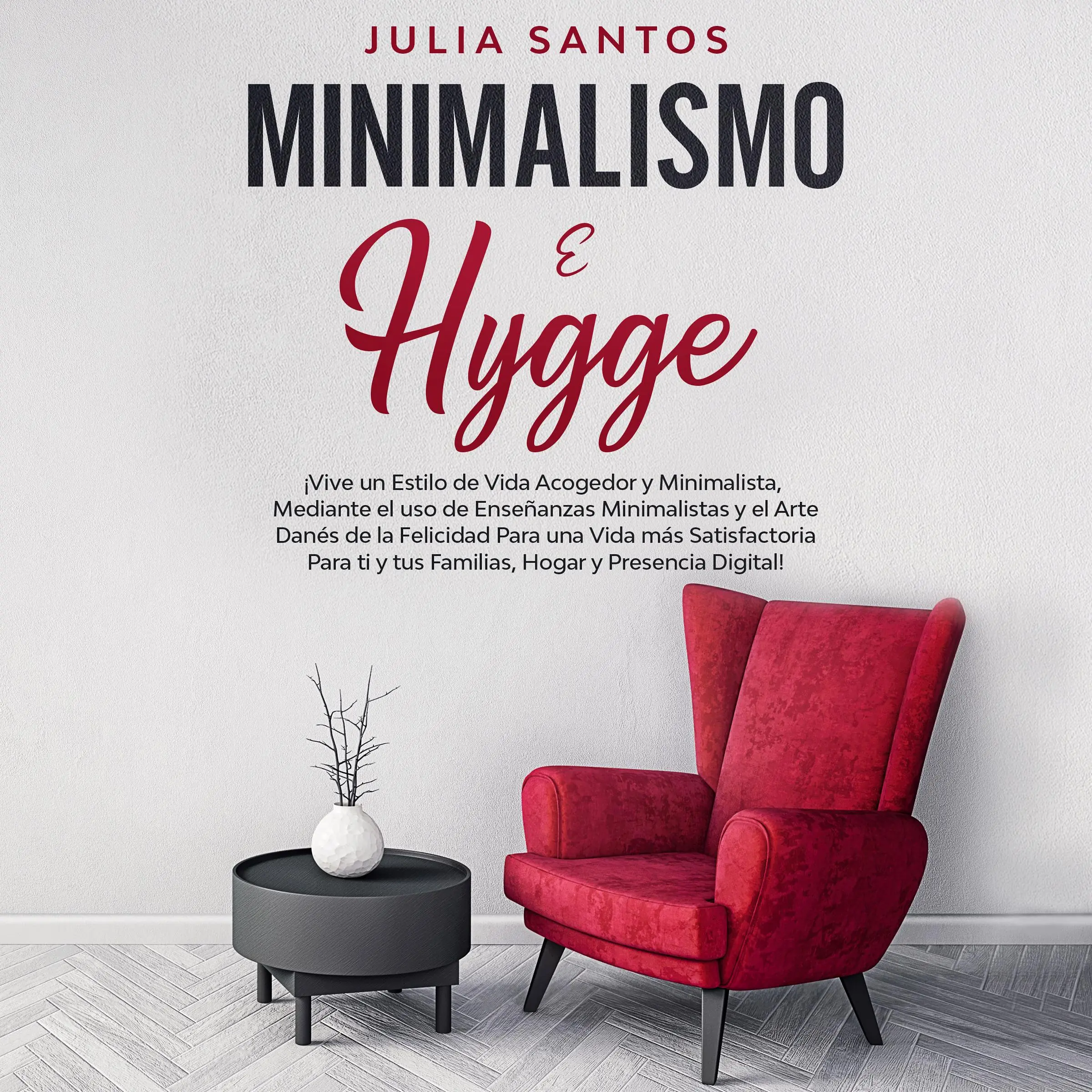 Minimalismo e Hygge: ¡Vive un estilo de vida acogedor y minimalista, mediante el uso de enseñanzas minimalistas y el arte danés de la felicidad para una vida más satisfactoria para ti y tus familias, hogar y presencia digital! by Julia Santos Audiobook