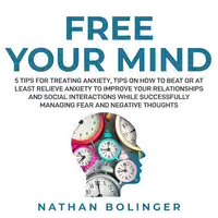 FREE YOUR MIND: 5 Tips For Treating Anxiety: Audiobook by Nathan Bolinger