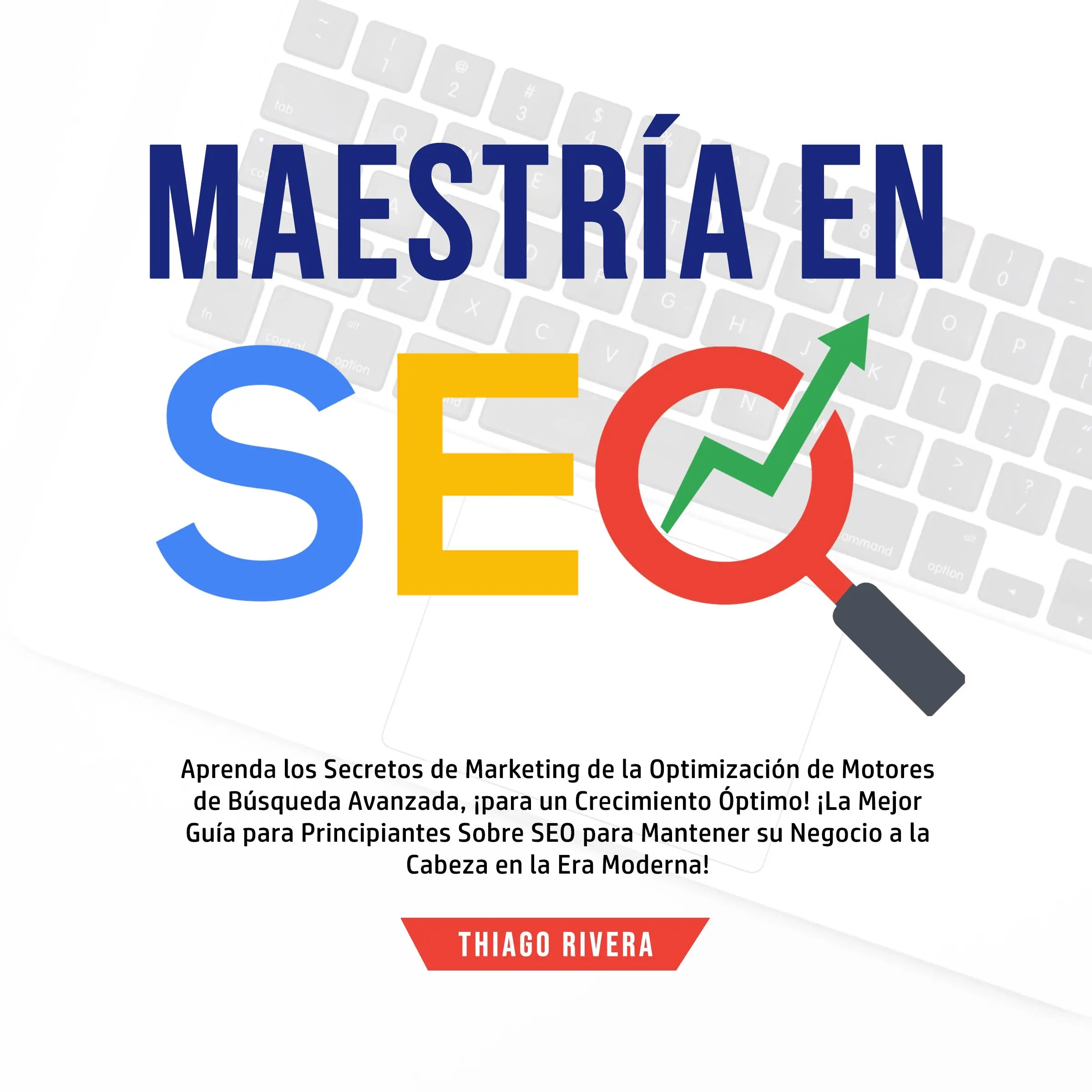 Maestría en SEO: Aprenda los Secretos de Marketing de la Optimización de Motores de Búsqueda Avanzada, ¡Para un Crecimiento Óptimo! ¡La Mejor Guía Para Principiantes Sobre SEO Para Mantener su Negocio a la Cabeza en la era Moderna! by Thiago Rivera Audiobook