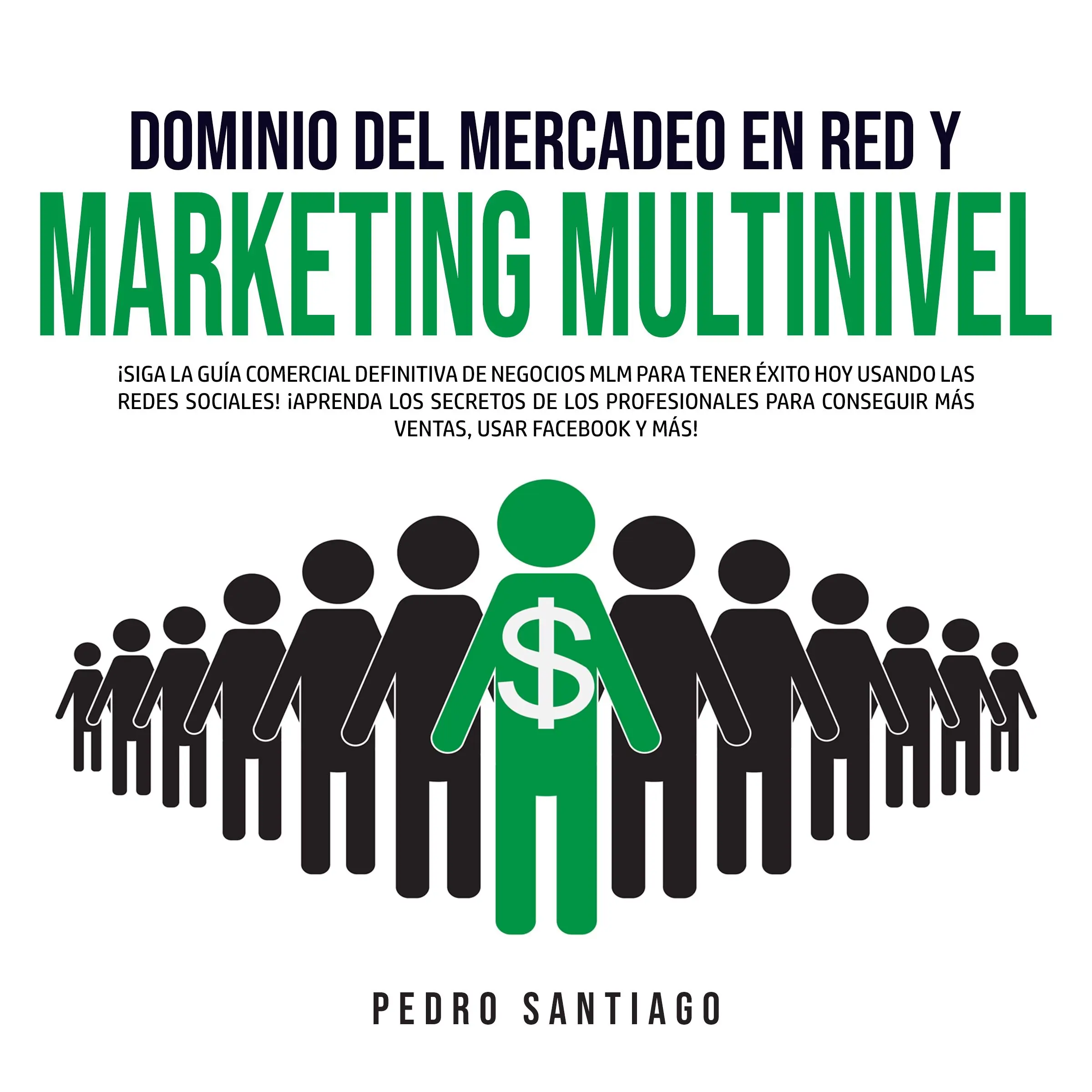 Dominio del Mercadeo en Red y Marketing Multinivel: ¡Siga la Guía Comercial Definitiva de Negocios MLM Para Tener Éxito hoy Usando las Redes Sociales! ¡Aprenda los Secretos de los Profesionales Para Conseguir más Ventas, Usar Facebook y más! by Pedro Santiago