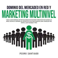 Dominio del Mercadeo en Red y Marketing Multinivel: ¡Siga la Guía Comercial Definitiva de Negocios MLM Para Tener Éxito hoy Usando las Redes Sociales! ¡Aprenda los Secretos de los Profesionales Para Conseguir más Ventas, Usar Facebook y más! Audiobook by Pedro Santiago