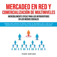 Mercadeo en Red y Comercialización de Multiniveles Increíblemente Eficaz Para los Introvertidos en los Medios Sociales: ¡Aprenda Cómo Construir un Negocio Exitoso de Multiniveles con la Guía de los Principales Líderes en Este Campo y Sepa el por qué Audiobook by Pedro Santiago