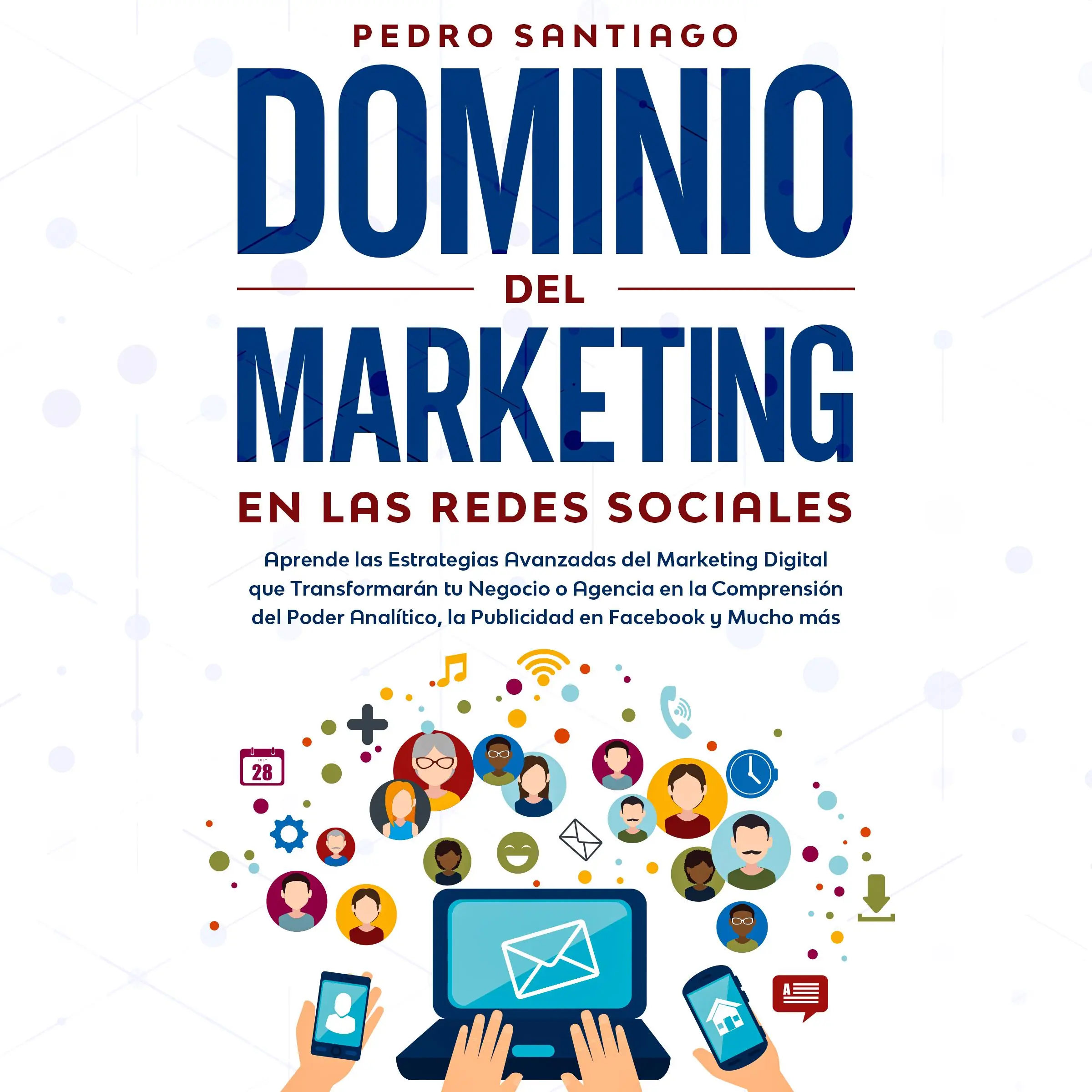 Dominio del Marketing en las Redes Sociales: Aprende las Estrategias Avanzadas del Marketing Digital que Transformarán tu Negocio o Agencia en la Comprensión del Poder Analítico, la Publicidad en Facebook y Mucho más by Pedro Santiago Audiobook