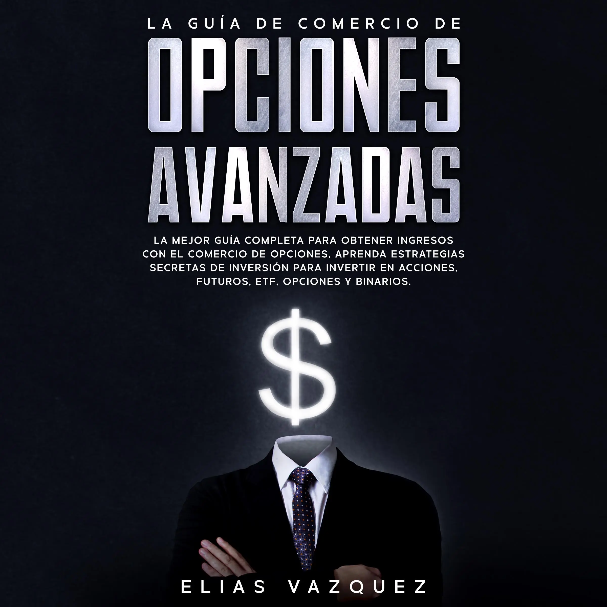 La Guía de Comercio de Opciones Avanzadas: La Mejor Guía Completa Para Obtener Ingresos con el Comercio de Opciones, Aprenda Estrategias Secretas de Inversión Para Invertir en Acciones, Futuros, ETF, Opciones y Binarios. by Elias Vazquez Audiobook