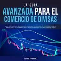 La Guía Avanzada Para el Comercio de Divisas: Siga la Mejor Guía Para Principiantes Para Ganar Dinero hoy! Aprenderá las Estrategias Secretas del Mercado Forex a los Fundamentos Básicos de ser un Corredor de Bolsa en el Mercado de Divisas! Audiobook by Elias Vazquez