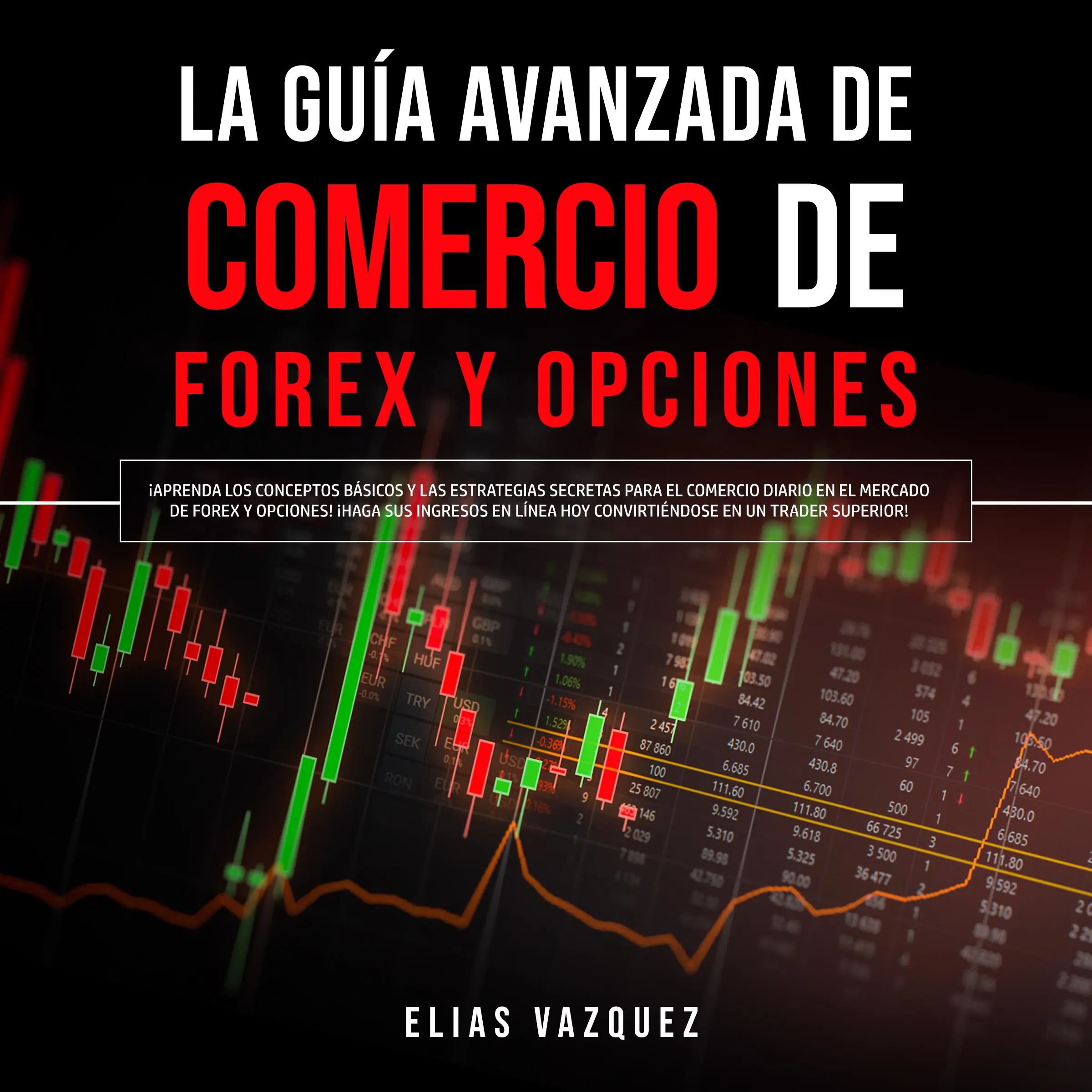 La Guía Avanzada de Comercio de Forex y Opciones: ¡Aprenda los Conceptos Básicos y las Estrategias Secretas Para el Comercio Diario en el Mercado de Forex y Opciones! ¡Haga sus Ingresos en Línea hoy Convirtiéndose en un Trader Superior! Audiobook by Elias Vazquez