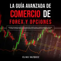 La Guía Avanzada de Comercio de Forex y Opciones: ¡Aprenda los Conceptos Básicos y las Estrategias Secretas Para el Comercio Diario en el Mercado de Forex y Opciones! ¡Haga sus Ingresos en Línea hoy Convirtiéndose en un Trader Superior! Audiobook by Elias Vazquez