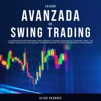 La Guía Avanzada de Swing Trading: La Guía Definitiva Para Principiantes Para Aprender las Mejores Estrategias de Algoritmos, Swing, y Day Trading; ¡Para Aplicar a las Opciones, al Mercado de Divisas y al Mercado de Valores en la era Moderna! Audiobook by Elias Vazquez